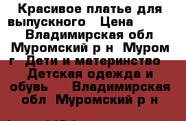 Красивое платье для выпускного › Цена ­ 2 500 - Владимирская обл., Муромский р-н, Муром г. Дети и материнство » Детская одежда и обувь   . Владимирская обл.,Муромский р-н